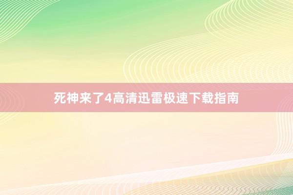 死神来了4高清迅雷极速下载指南