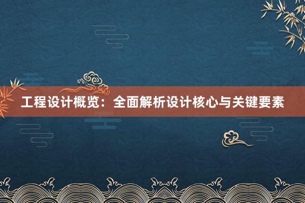 工程设计概览：全面解析设计核心与关键要素