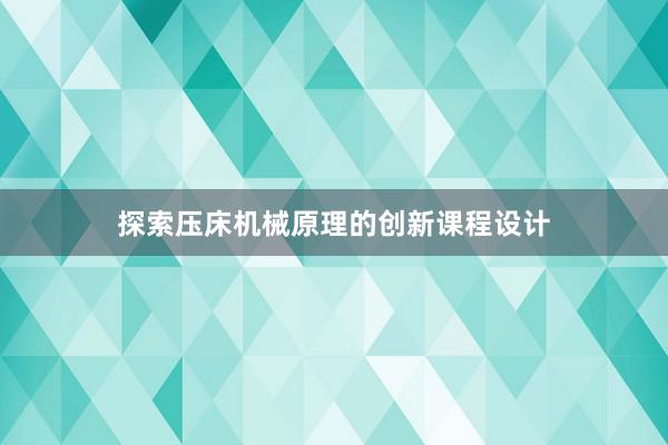 探索压床机械原理的创新课程设计