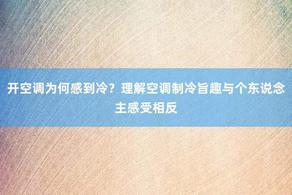 开空调为何感到冷？理解空调制冷旨趣与个东说念主感受相反