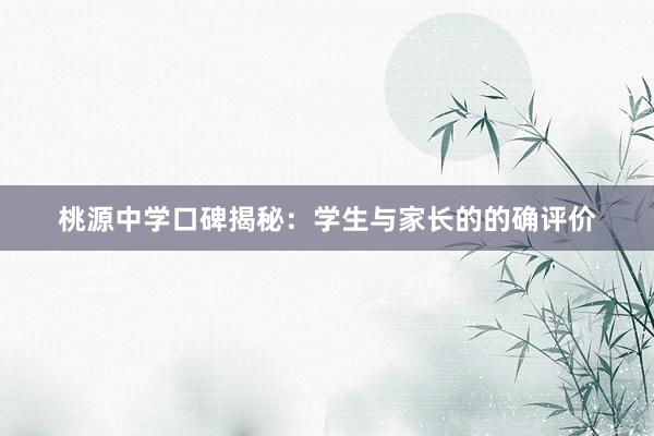 桃源中学口碑揭秘：学生与家长的的确评价